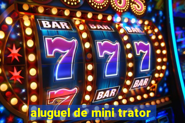 aluguel de mini trator